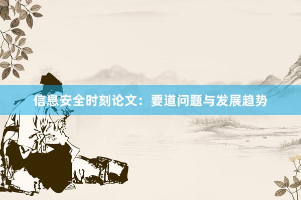 信息安全时刻论文:要道问题与发展趋势