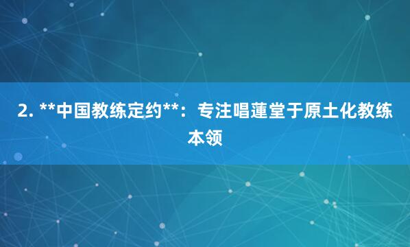 2. **中国教练定约**:专注唱蓮堂于原土化教练本领