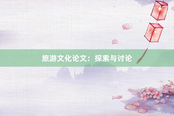 旅游文化论文：探索与讨论